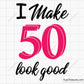 I Make 50 Look Good Svg