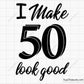 I Make 50 Look Good Svg