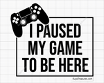 I Paused My Game To Be Here svg
