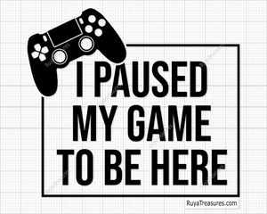 I Paused My Game To Be Here svg