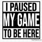 I Paused My Game To Be Here svg