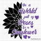 In a World Full of Roses Be a Sunflower Svg